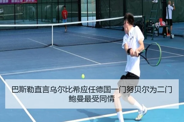 巴斯勒直言乌尔比希应任德国一门努贝尔为二门鲍曼最受同情