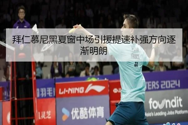拜仁慕尼黑夏窗中场引援提速补强方向逐渐明朗