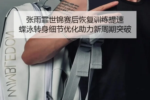 张雨霏世锦赛后恢复训练提速 蝶泳转身细节优化助力新周期突破
